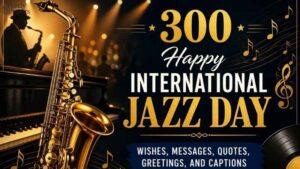 300 Happy International Jazz Day Wishes, Messages, Quotes, Greetings, and Captions